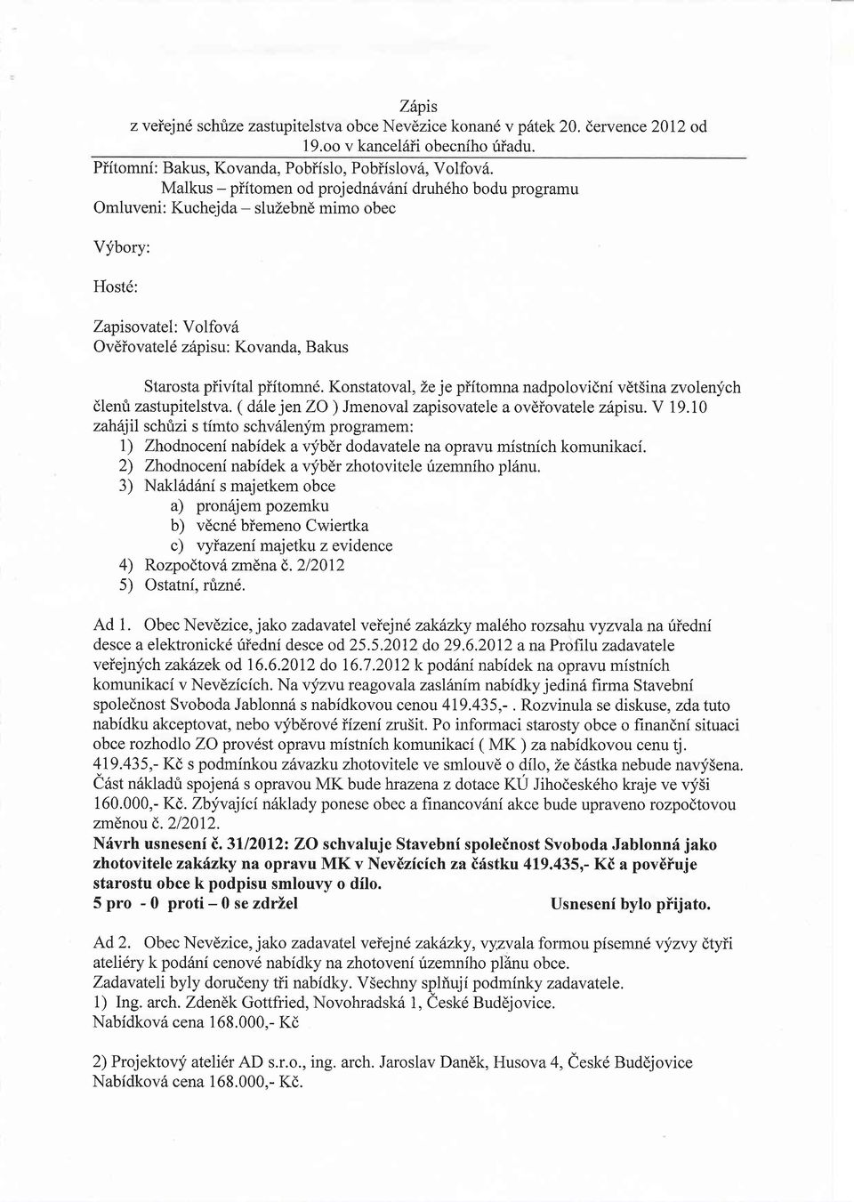 Konstatoval, Le je piitomna nadpolovidni vdtsina zvolenych dlenfi zastupitelstva. ( d6le jenzo) Jmenoval zapisovatele a ovdiovatele z6pisu. V 19.