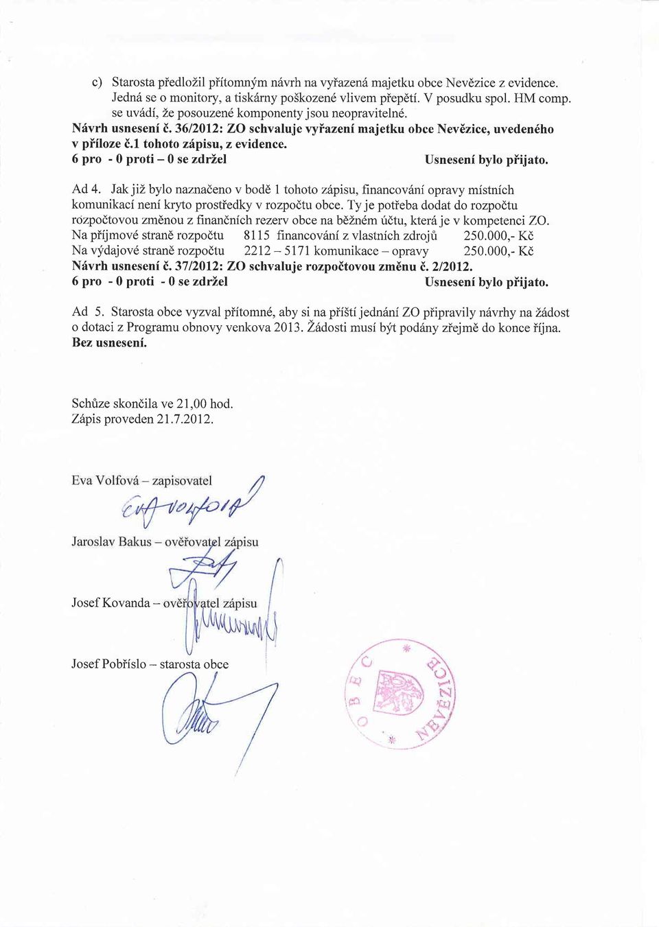 6 pro - 0 proti - 0 se zdrz,el Usnesenf bylo piijato. Ad 4. Jak jil,bylo naznadeno v bod6 1 tohoto zttpisu, financov6ni opravy mistnich komunikaci nenf kryto prostiedky v rozpodtu obce.