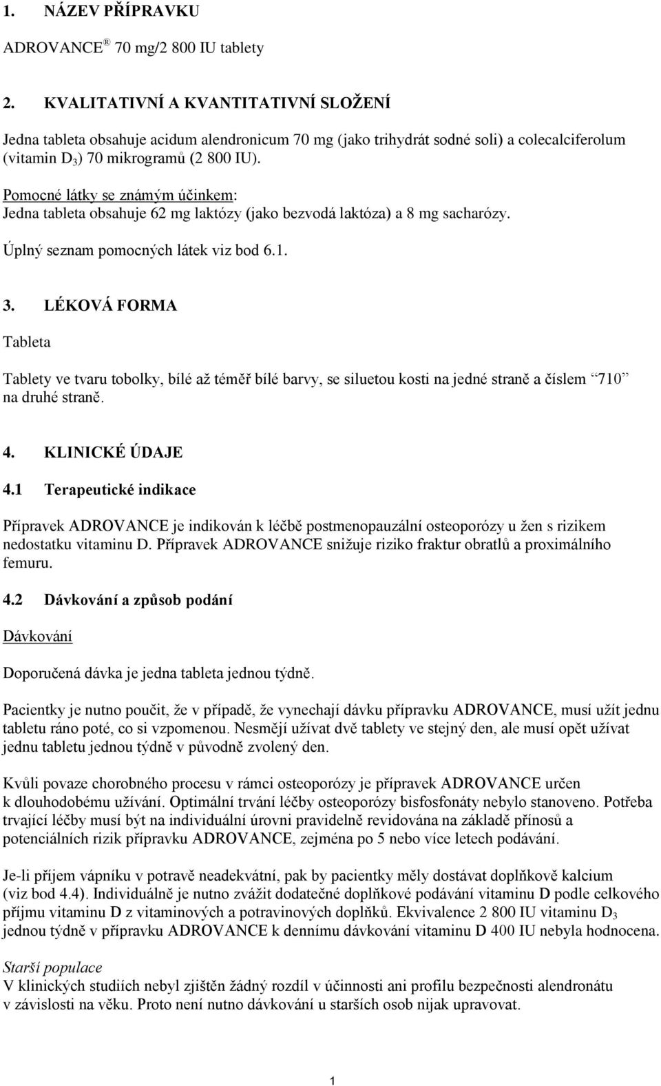 Pomocné látky se známým účinkem: Jedna tableta obsahuje 62 mg laktózy (jako bezvodá laktóza) a 8 mg sacharózy. Úplný seznam pomocných látek viz bod 6.1. 3.