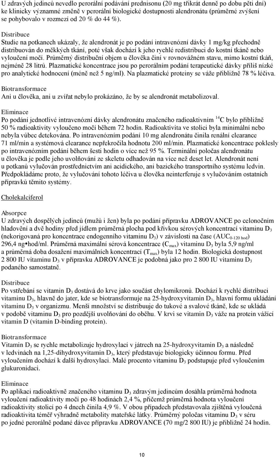 Distribuce Studie na potkanech ukázaly, že alendronát je po podání intravenózní dávky 1 mg/kg přechodně distribuován do měkkých tkání, poté však dochází k jeho rychlé redistribuci do kostní tkáně