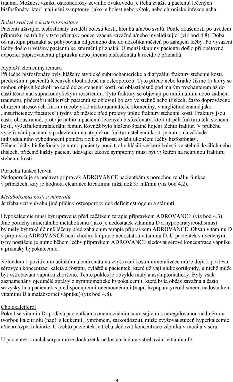 Podle zkušeností po uvedení přípravku na trh byly tyto příznaky pouze vzácně závažné a/nebo invalidizující (viz bod 4.8).