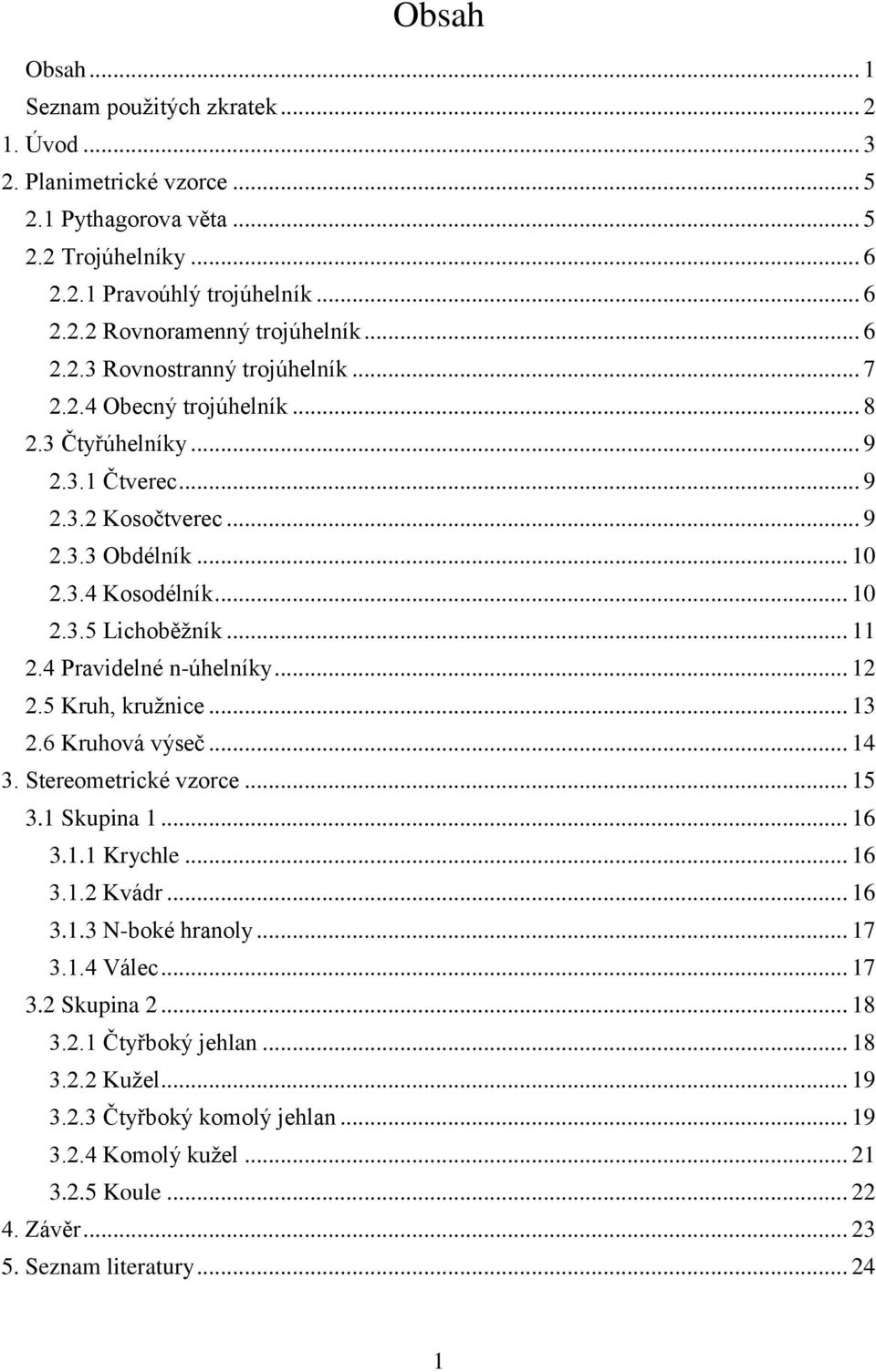.. 12 2.5 Kruh, kružnice... 13 2.6 Kruhová výseč... 14 3. Stereometrické vzorce... 15 3.1 Skupin 1... 16 3.1.1 Krychle... 16 3.1.2 Kvádr... 16 3.1.3 N-boké hrnoly... 17 3.1.4 Válec... 17 3.2 Skupin 2.