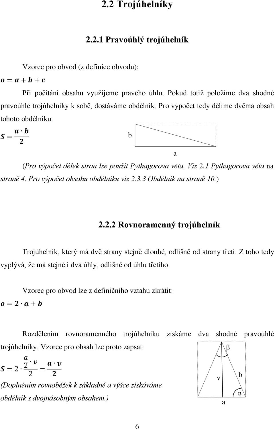 1 Pythgorov vět n strně 4. Pro výpočet obshu obdélníku viz 2.3.3 Obdélník n strně 10.) 2.2.2 Rovnormenný trojúhelník Trojúhelník, který má dvě strny stejně dlouhé, odlišně od strny třetí.