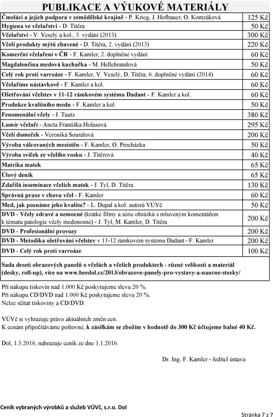 Hellebrandová Celý rok proti varroáze - F. Kamler, V. Veselý, D. Titěra, 6. doplněné vydání (2014) Včelaříme nástavkově - F. Kamler a kol. Ošetřování včelstev v 11-12 rámkovém systému Dadant - F.