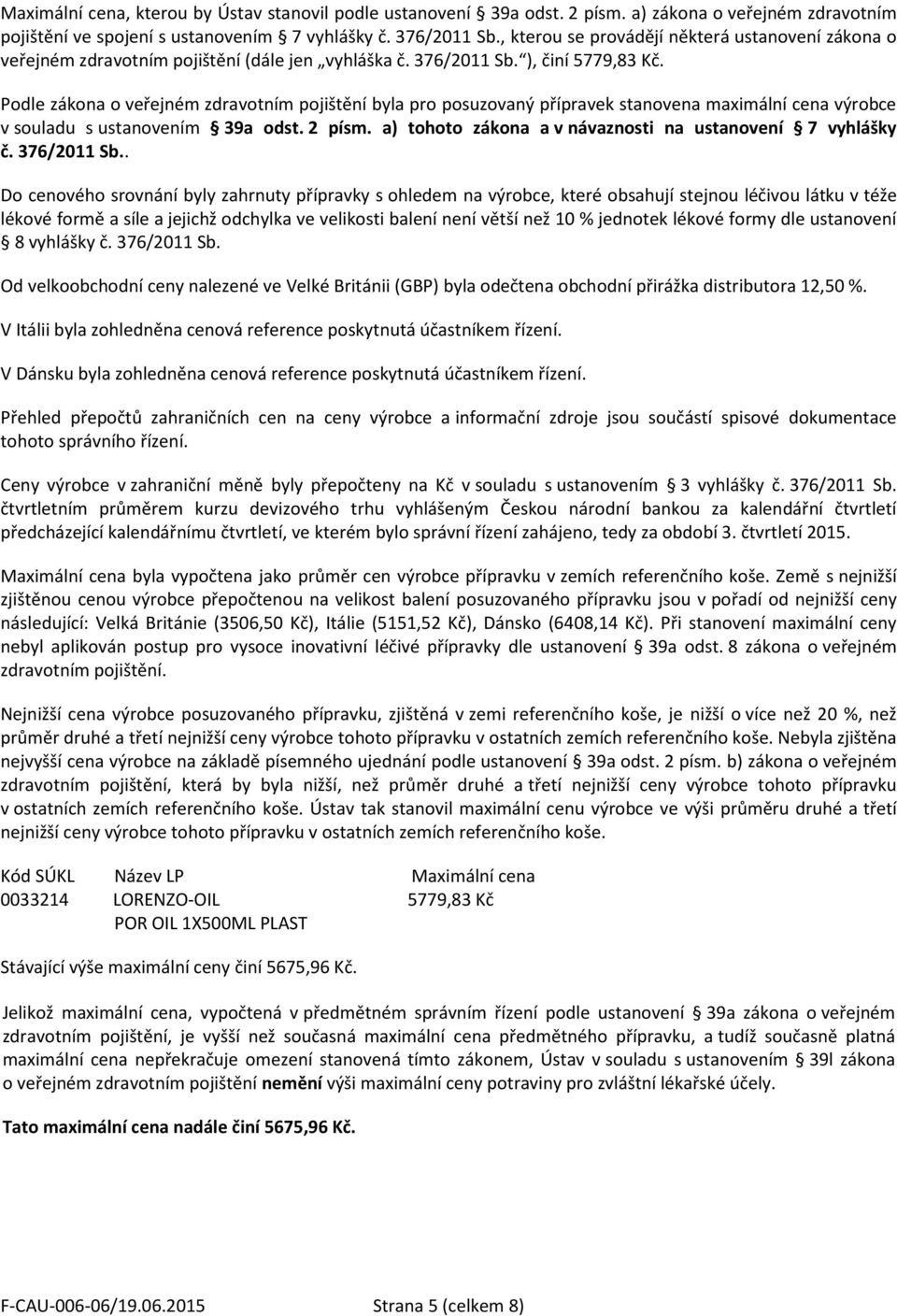 Podle zákona o veřejném zdravotním pojištění byla pro posuzovaný přípravek stanovena maximální cena výrobce v souladu s ustanovením 39a odst. 2 písm.