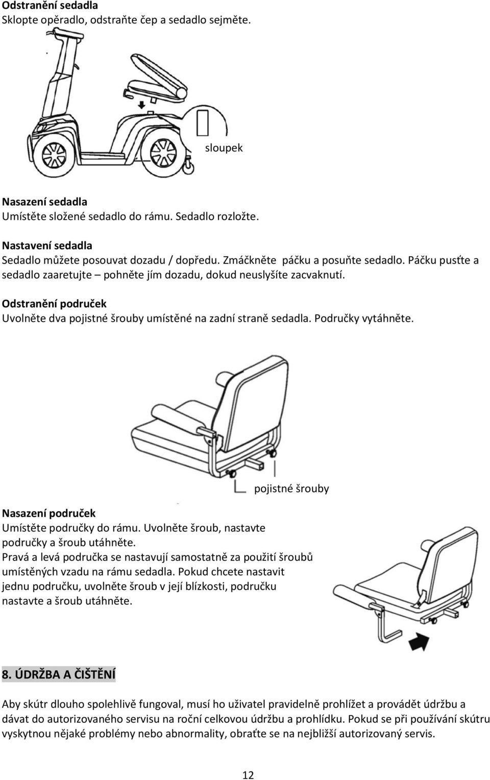 Odstranění područek Uvolněte dva pojistné šrouby umístěné na zadní straně sedadla. Područky vytáhněte. pojistné šrouby Nasazení područek Umístěte područky do rámu.