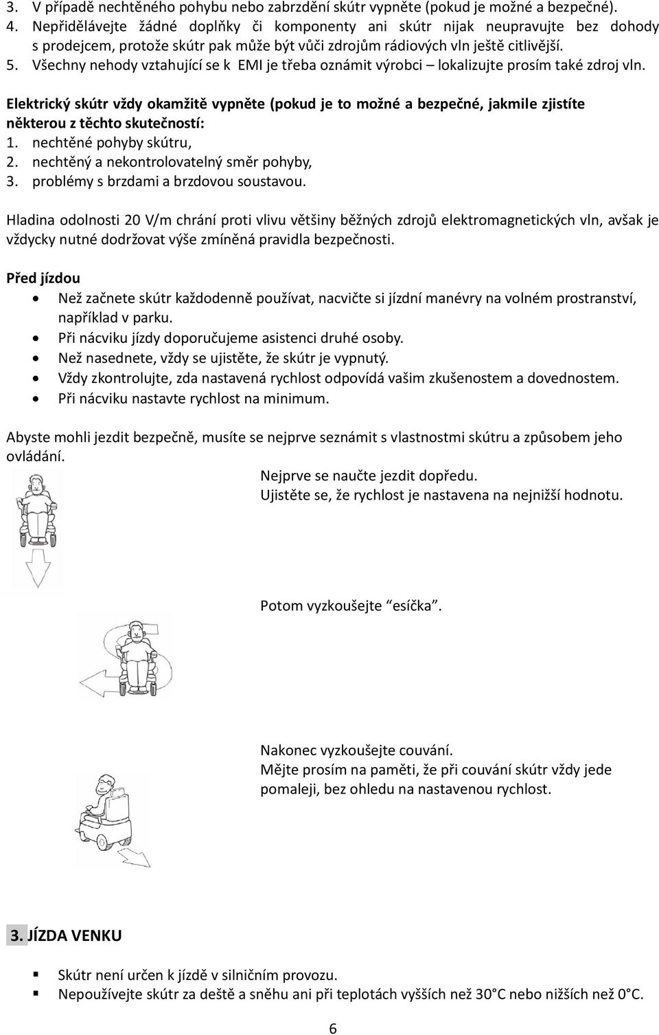 Všechny nehody vztahující se k EMI je třeba oznámit výrobci lokalizujte prosím také zdroj vln.