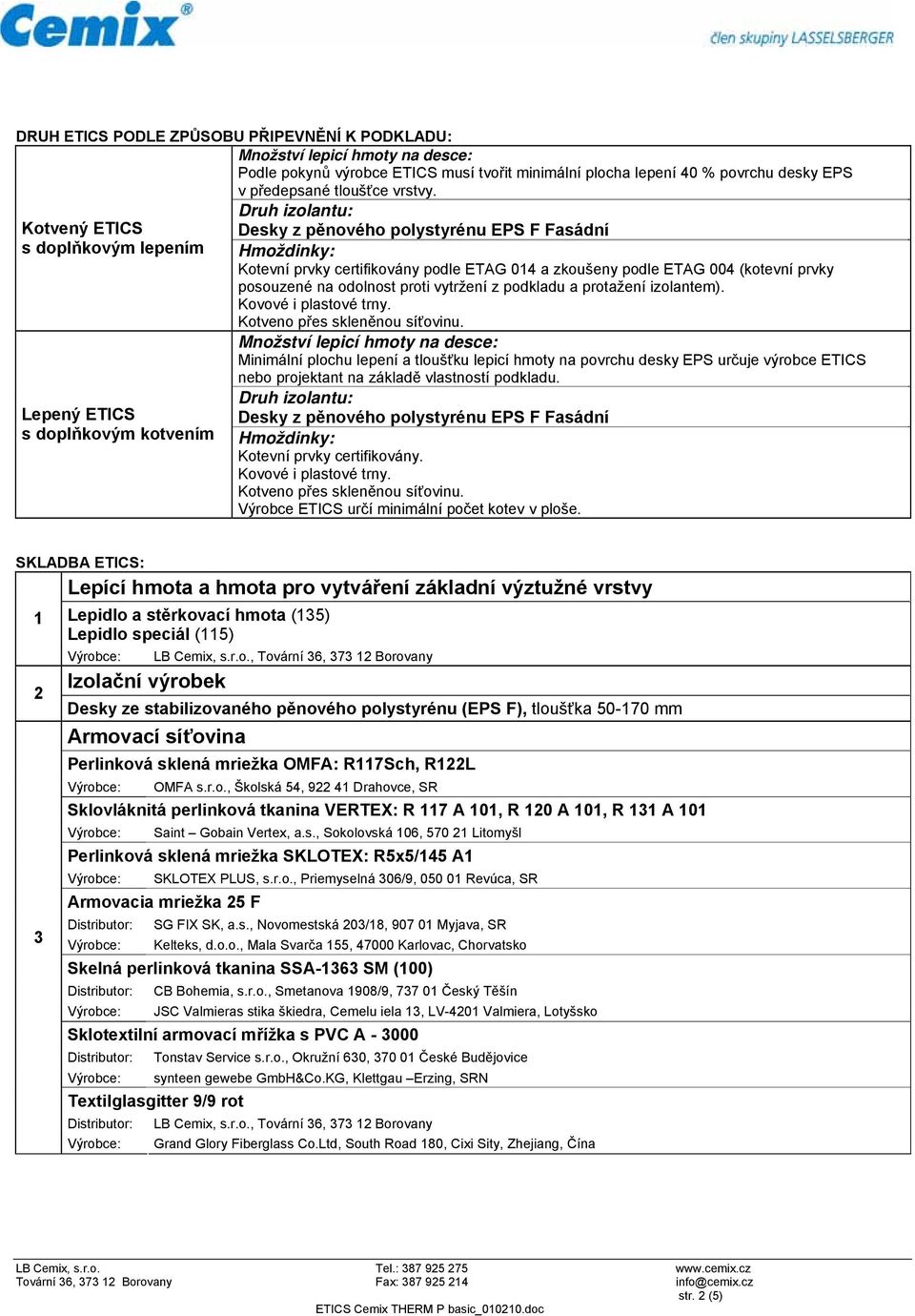 ETAG 004 (kotevní prvky posouzené na odolnost proti vytržení z podkladu a protažení izolantem). Kovové i plastové trny. Kotveno přes skleněnou síťovinu.