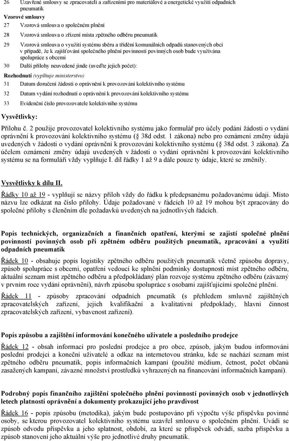 využívána spolupráce s obcemi 30 Další přílohy neuvedené jinde (uveďte jejich počet): Rozhodnutí (vyplňuje ministerstvo) 31 Datum doručení žádosti o oprávnění k provozování kolektivního systému 32