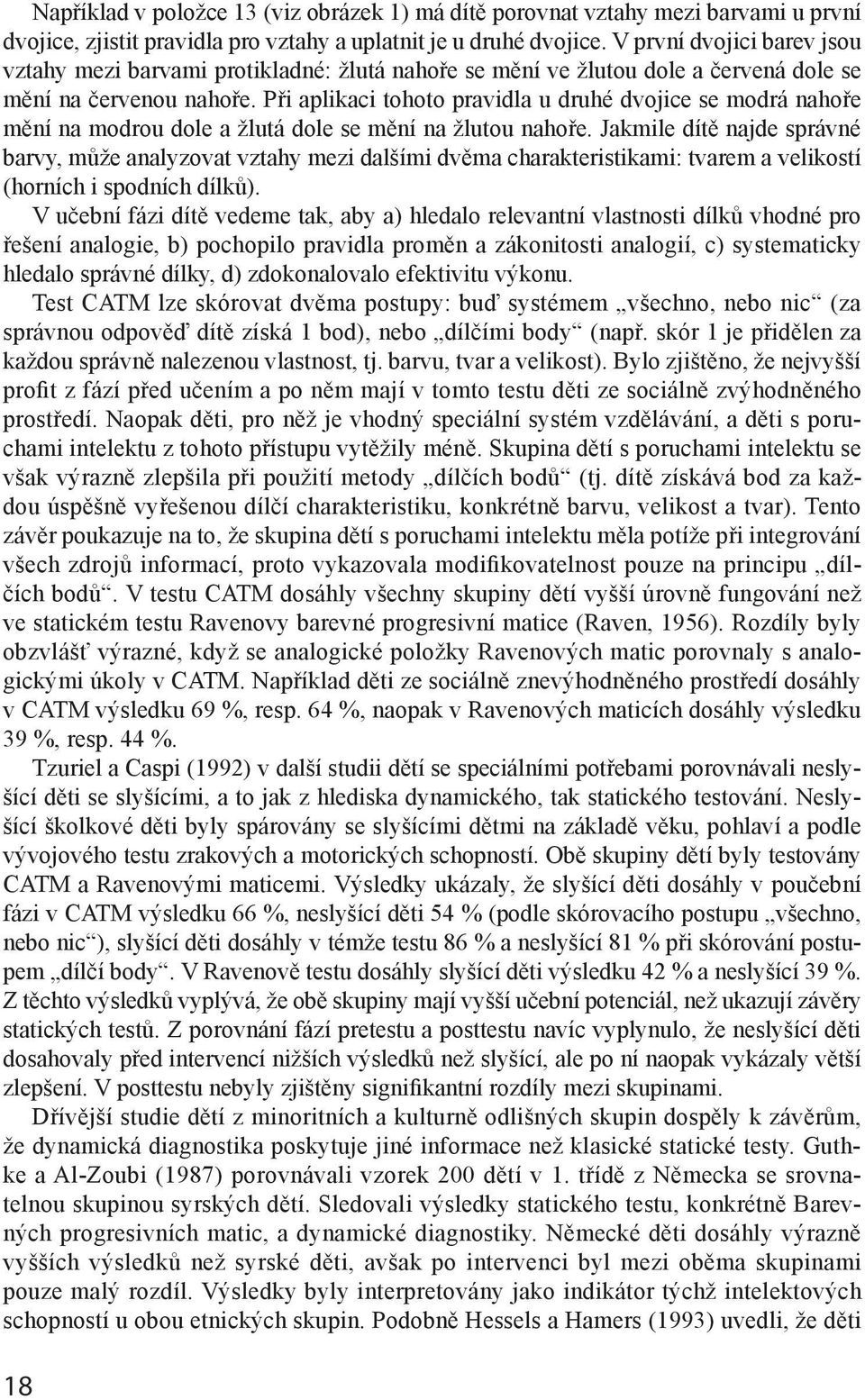 Při aplikaci tohoto pravidla u druhé dvojice se modrá nahoře mění na modrou dole a žlutá dole se mění na žlutou nahoře.