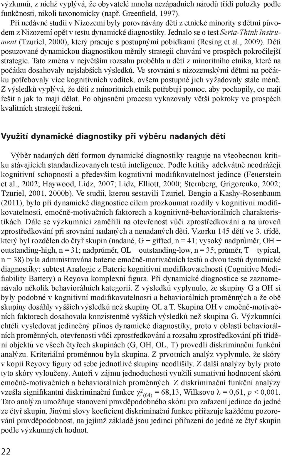 Jednalo se o test Seria-Think Instrument (Tzuriel, 2000), který pracuje s postupnými pobídkami (Resing et al., 2009).