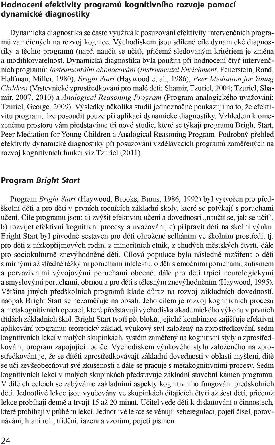 Dynamická diagnostika byla použita při hodnocení čtyř intervenčních programů: Instrumentální obohacování (Instrumental Enrichment, Feuerstein, Rand, Hoffman, Miller, 1980), Bright Start (Haywood et