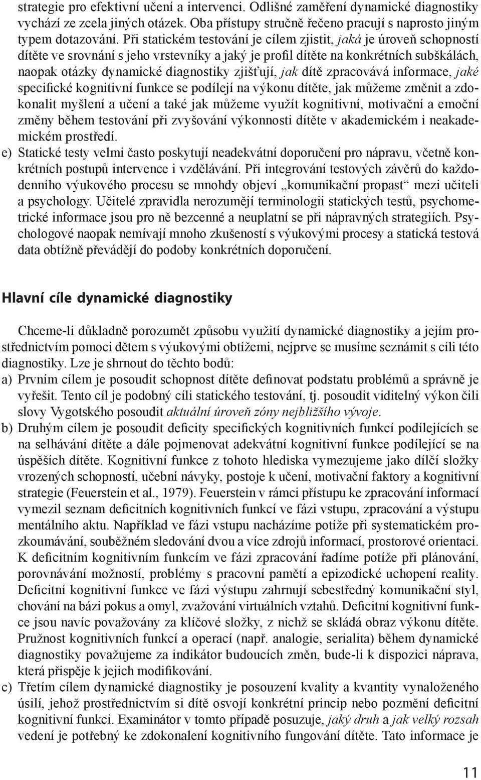 zjišťují, jak dítě zpracovává informace, jaké specifické kognitivní funkce se podílejí na výkonu dítěte, jak můžeme změnit a zdokonalit myšlení a učení a také jak můžeme využít kognitivní, motivační