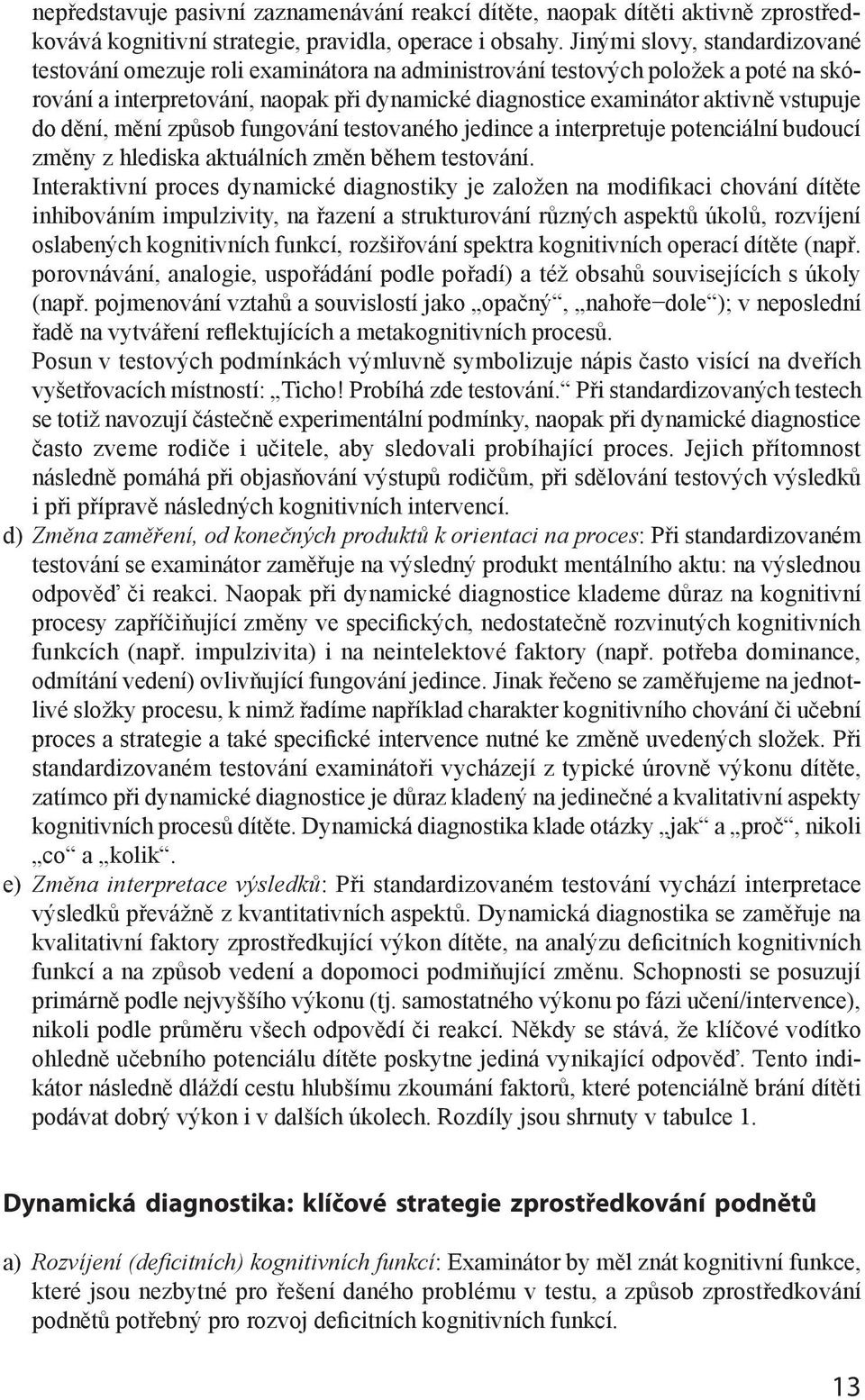 do dění, mění způsob fungování testovaného jedince a interpretuje potenciální budoucí změny z hlediska aktuálních změn během testování.