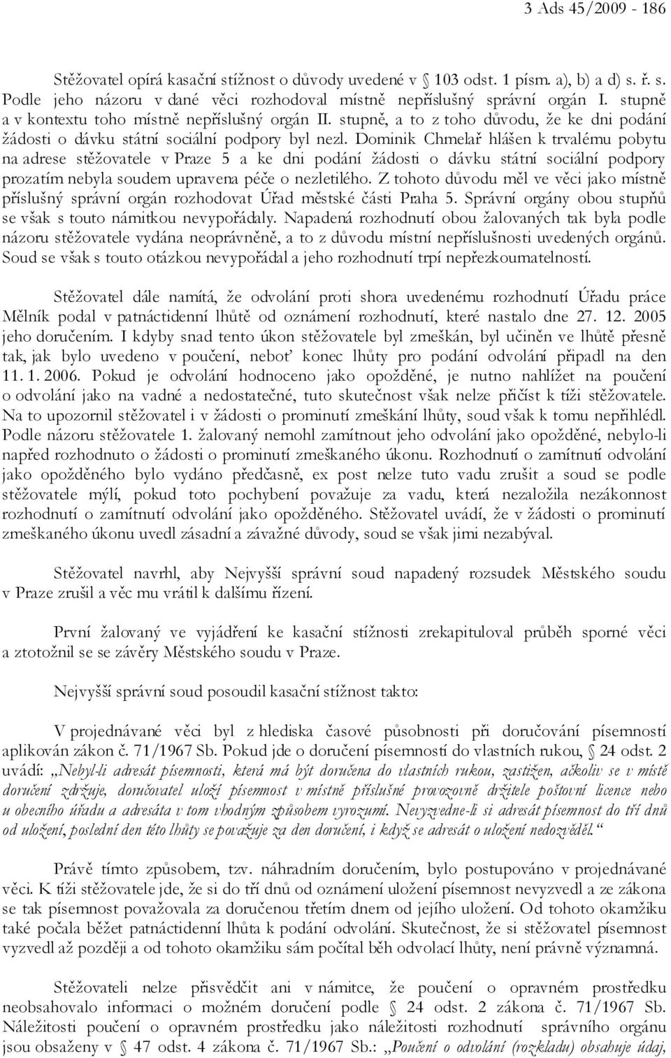 Dominik Chmelař hlášen k trvalému pobytu na adrese stěžovatele v Praze 5 a ke dni podání žádosti o dávku státní sociální podpory prozatím nebyla soudem upravena péče o nezletilého.