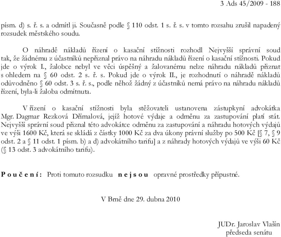 , žalobce nebyl ve věci úspěšný a žalovanému nelze náhradu nákladů přiznat s ohledem na 60 odst. 2 s. ř. s. Pokud jde o výrok II., je rozhodnutí o náhradě nákladů odůvodněno 60 odst. 3 s. ř. s., podle něhož žádný z účastníků nemá právo na náhradu nákladů řízení, byla-li žaloba odmítnuta.