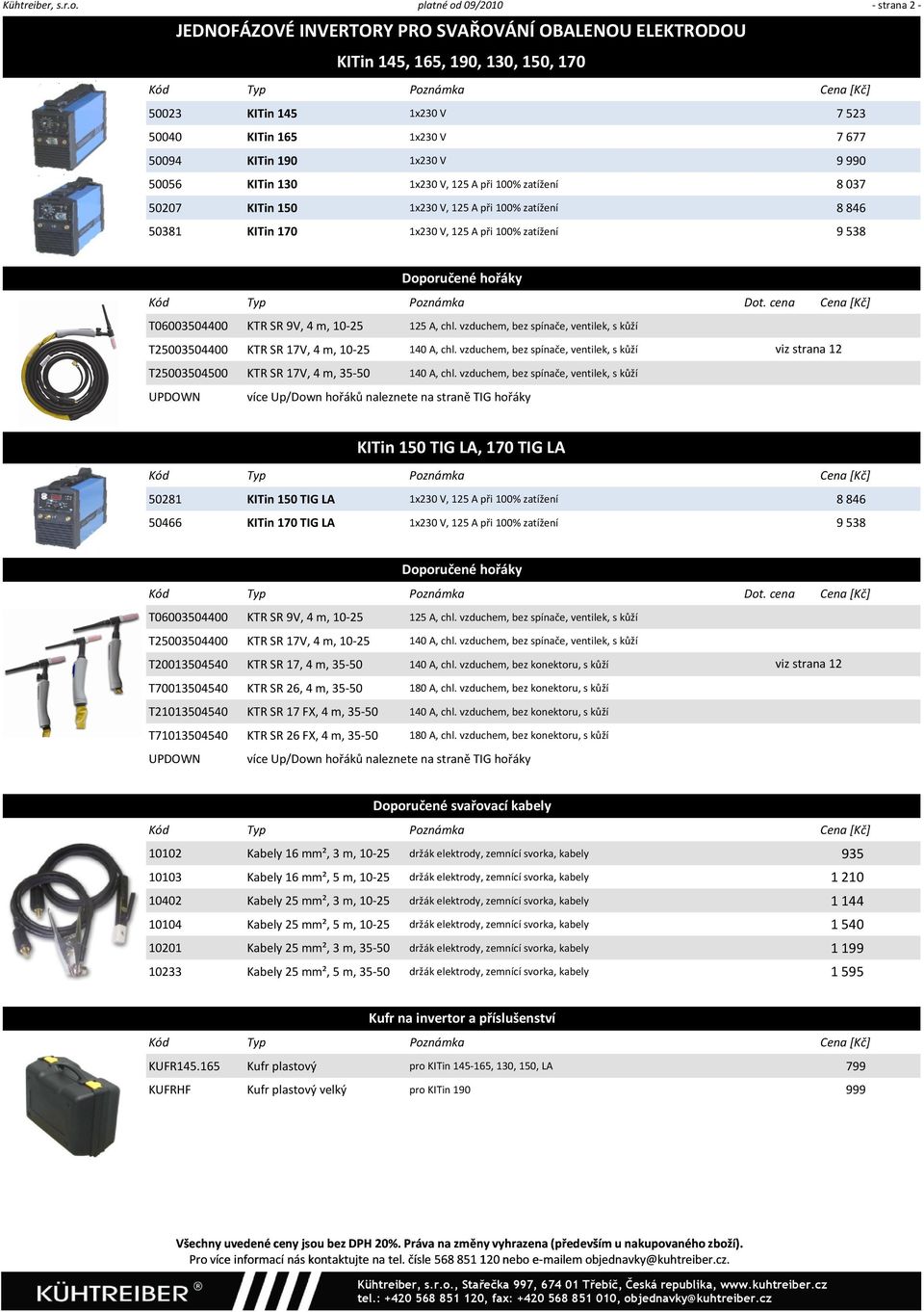 V 9 990 50056 KITin 130 1x230 V, 125 A při 100% zatížení 8 037 50207 KITin 150 1x230 V, 125 A při 100% zatížení 8 846 50381 KITin 170 1x230 V, 125 A při 100% zatížení 9 538 T06003504400 KTR SR 9V, 4