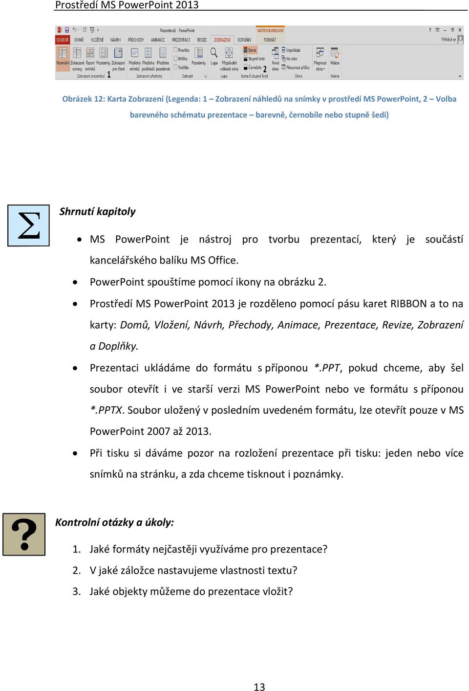 Prostředí MS PowerPoint 2013 je rozděleno pomocí pásu karet RIBBON a to na karty: Domů, Vložení, Návrh, Přechody, Animace, Prezentace, Revize, Zobrazení a Doplňky.