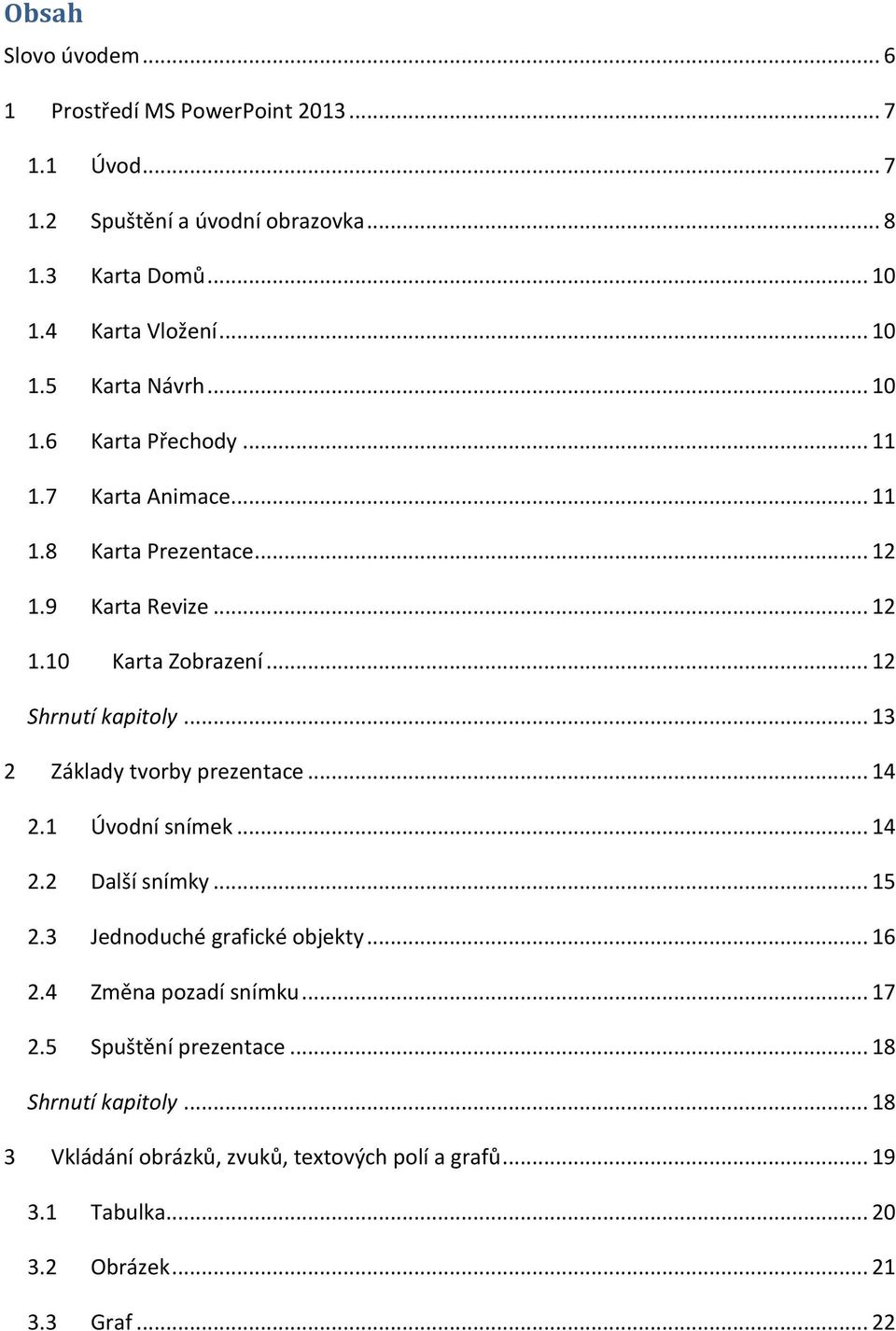 .. 13 2 Základy tvorby prezentace... 14 2.1 Úvodní snímek... 14 2.2 Další snímky... 15 2.3 Jednoduché grafické objekty... 16 2.4 Změna pozadí snímku... 17 2.