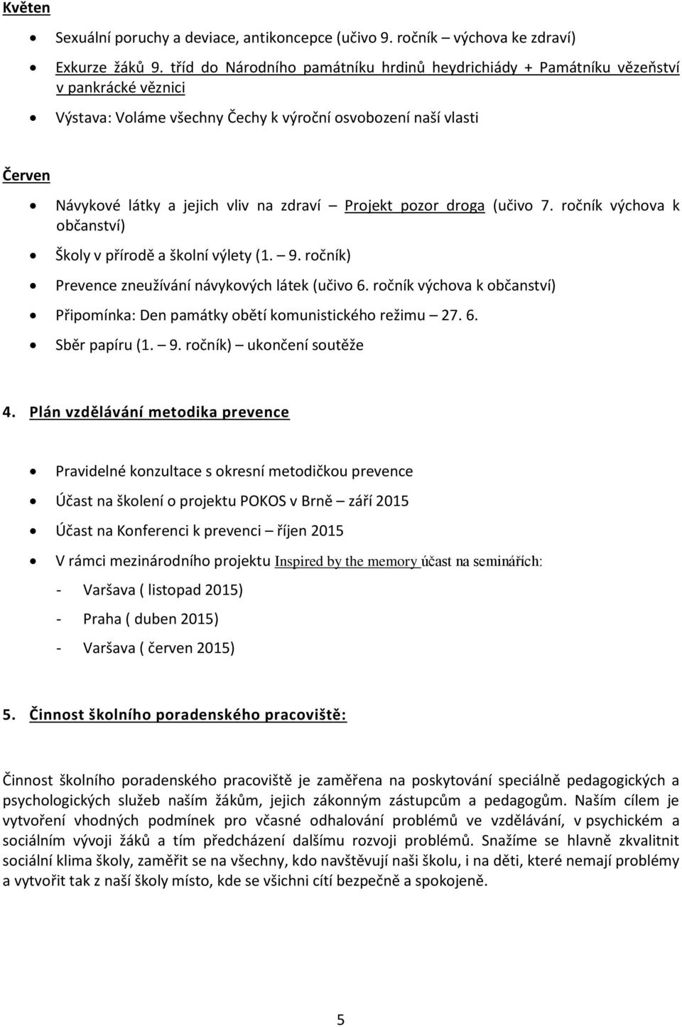 Projekt pozor droga (učivo 7. ročník výchova k občanství) Školy v přírodě a školní výlety (1. 9. ročník) Prevence zneužívání návykových látek (učivo 6.