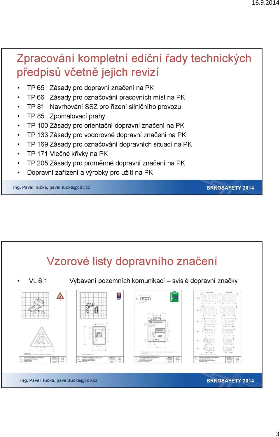 133 Zásady pro vodorovné dopravní značení na PK TP 169 Zásady pro označování dopravních situací na PK TP 171 Vlečné křivky na PK TP 205 Zásady pro