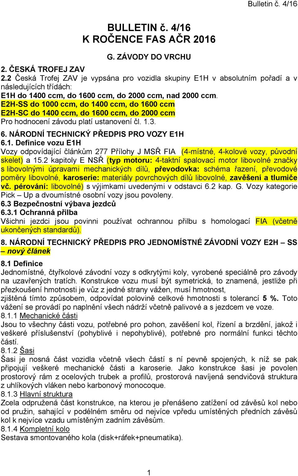 E2H-SS do 1000 ccm, do 1400 ccm, do 1600 ccm E2H-SC do 1400 ccm, do 1600 ccm, do 2000 ccm Pro hodnocení závodu platí ustanovení čl. 1.3. 6. NÁRODNÍ TECHNICKÝ PŘEDPIS PRO VOZY E1H 6.1. Definice vozu E1H Vozy odpovídající článkům 277 Přílohy J MSŘ FIA (4-místné, 4-kolové vozy, původní skelet) a 15.