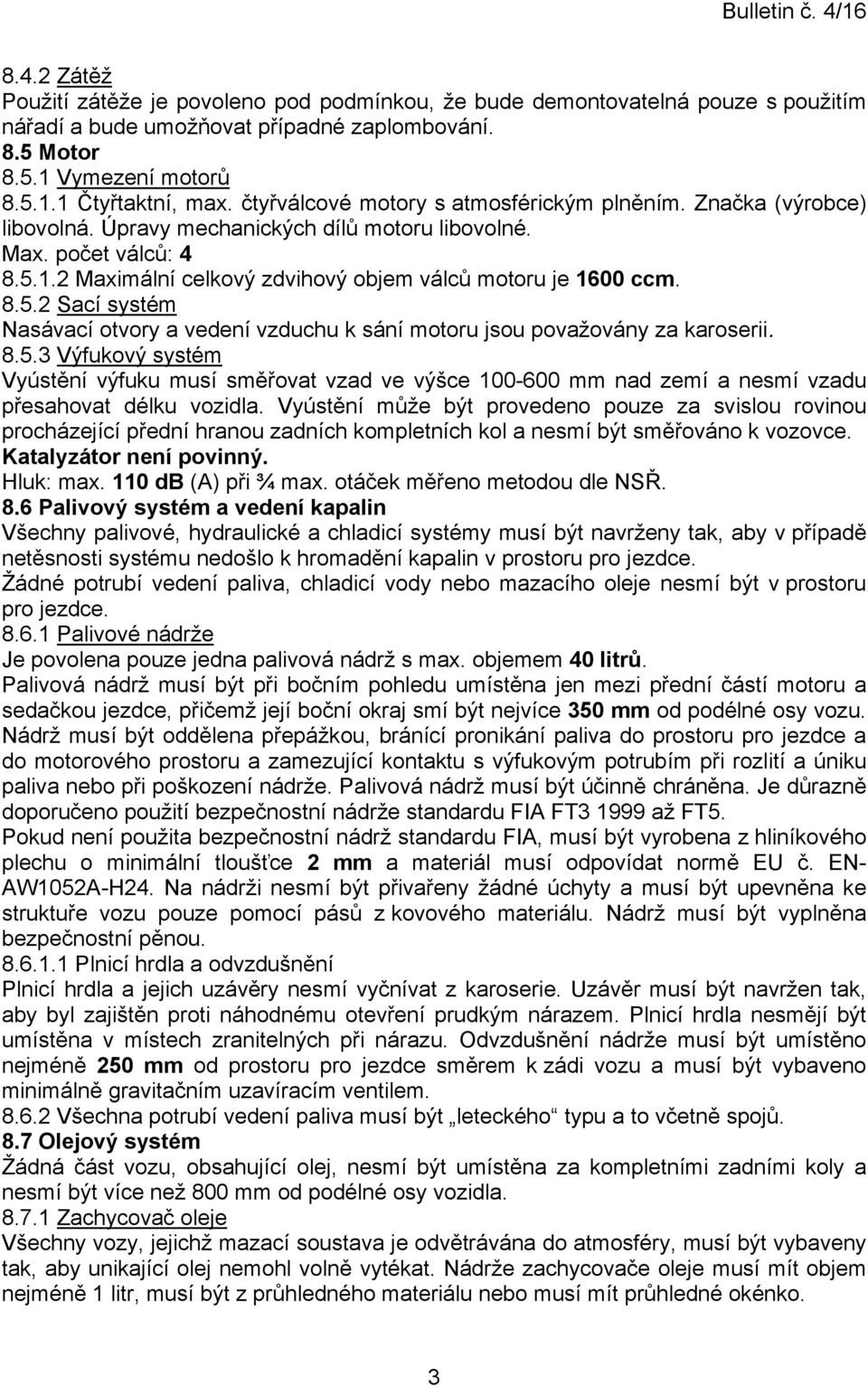 2 Maximální celkový zdvihový objem válců motoru je 1600 ccm. 8.5.2 Sací systém Nasávací otvory a vedení vzduchu k sání motoru jsou považovány za karoserii. 8.5.3 Výfukový systém Vyústění výfuku musí směřovat vzad ve výšce 100-600 mm nad zemí a nesmí vzadu přesahovat délku vozidla.