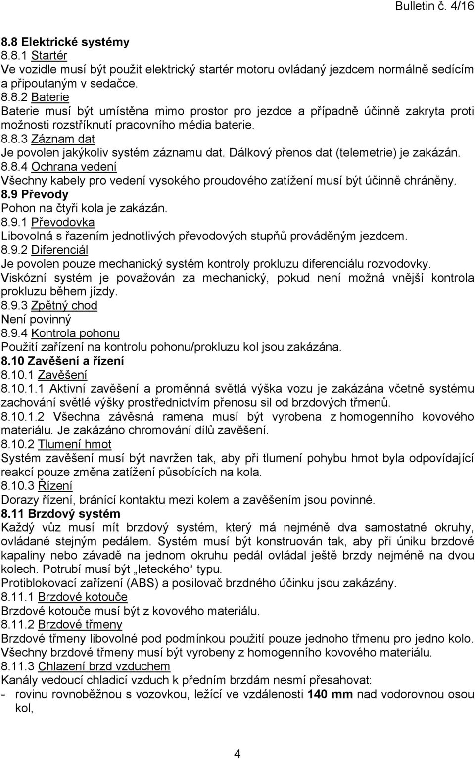 8.9 Převody Pohon na čtyři kola je zakázán. 8.9.1 Převodovka Libovolná s řazením jednotlivých převodových stupňů prováděným jezdcem. 8.9.2 Diferenciál Je povolen pouze mechanický systém kontroly prokluzu diferenciálu rozvodovky.