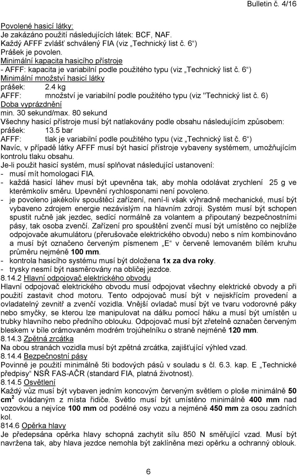 4 kg AFFF: množství je variabilní podle použitého typu (viz "Technický list č. 6) Doba vyprázdnění min. 30 sekund/max.