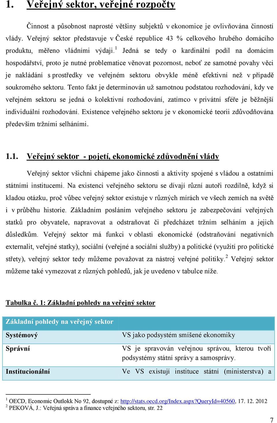 1 Jedná se tedy o kardinální podíl na domácím hospodářství, proto je nutné problematice věnovat pozornost, neboť ze samotné povahy věci je nakládání s prostředky ve veřejném sektoru obvykle méně