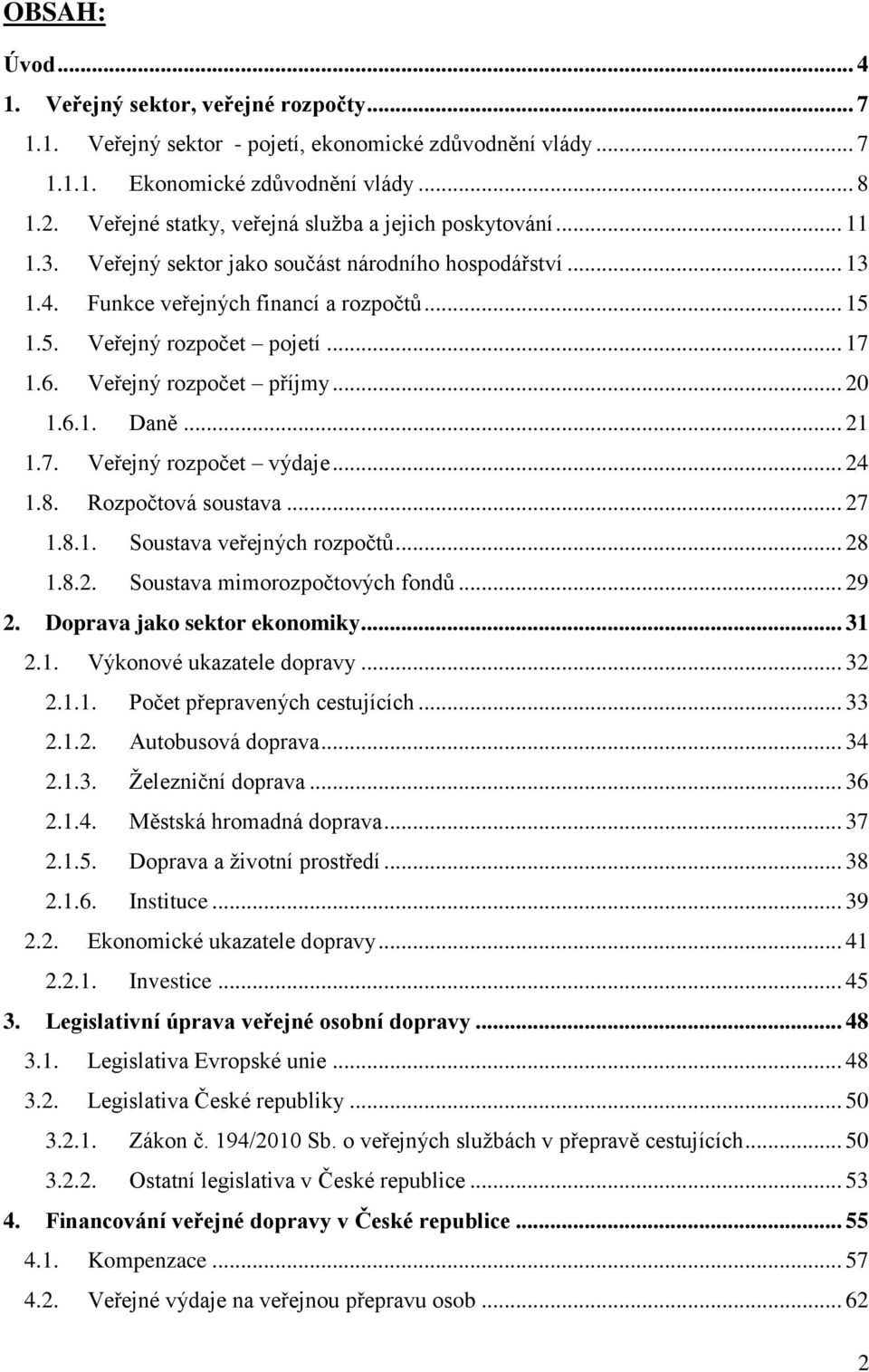 .. 17 1.6. Veřejný rozpočet příjmy... 20 1.6.1. Daně... 21 1.7. Veřejný rozpočet výdaje... 24 1.8. Rozpočtová soustava... 27 1.8.1. Soustava veřejných rozpočtů... 28 1.8.2. Soustava mimorozpočtových fondů.