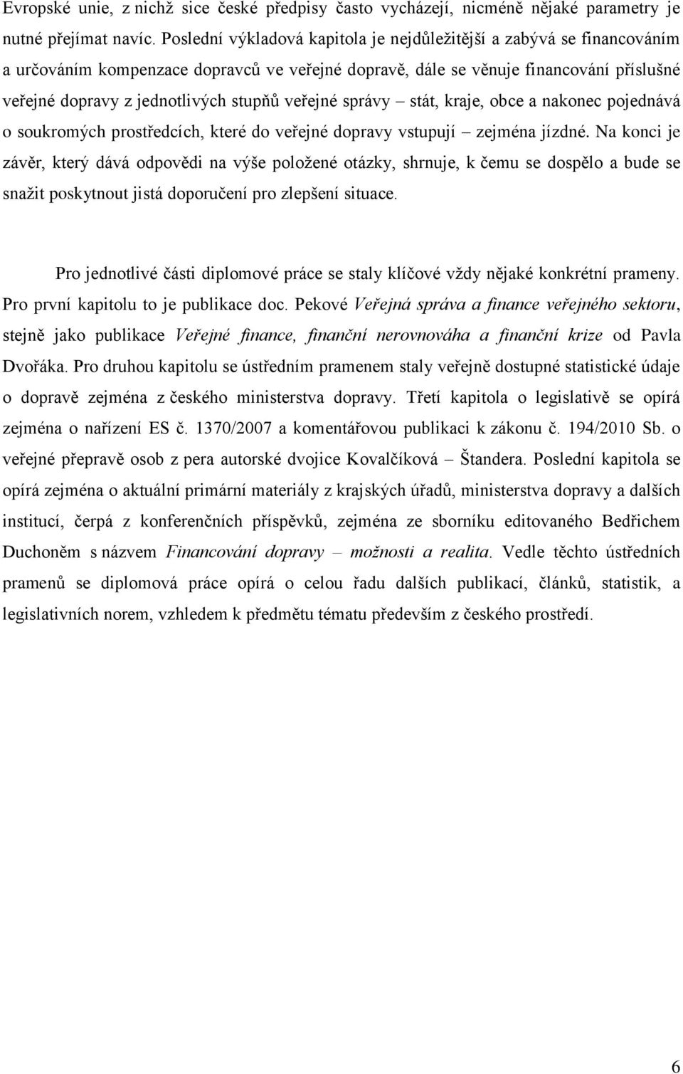 veřejné správy stát, kraje, obce a nakonec pojednává o soukromých prostředcích, které do veřejné dopravy vstupují zejména jízdné.