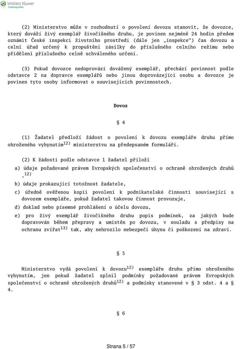 (3) Pokud dovozce nedoprovází dovážený exemplář, přechází povinnost podle odstavce 2 na dopravce exemplářů nebo jinou doprovázející osobu a dovozce je povinen tyto osoby informovat o souvisejících
