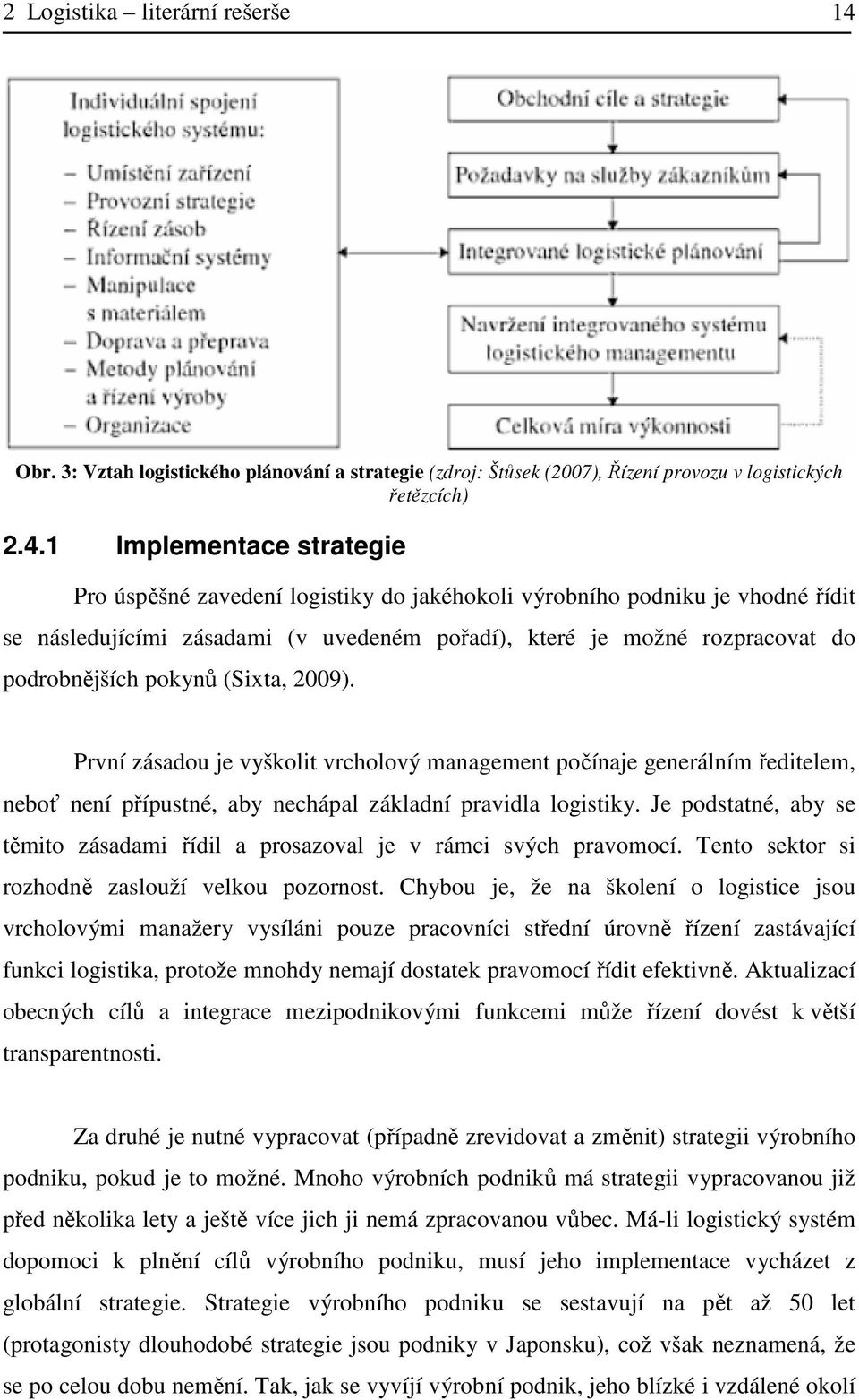 1 Implementace strategie Pro úspěšné zavedení logistiky do jakéhokoli výrobního podniku je vhodné řídit se následujícími zásadami (v uvedeném pořadí), které je možné rozpracovat do podrobnějších