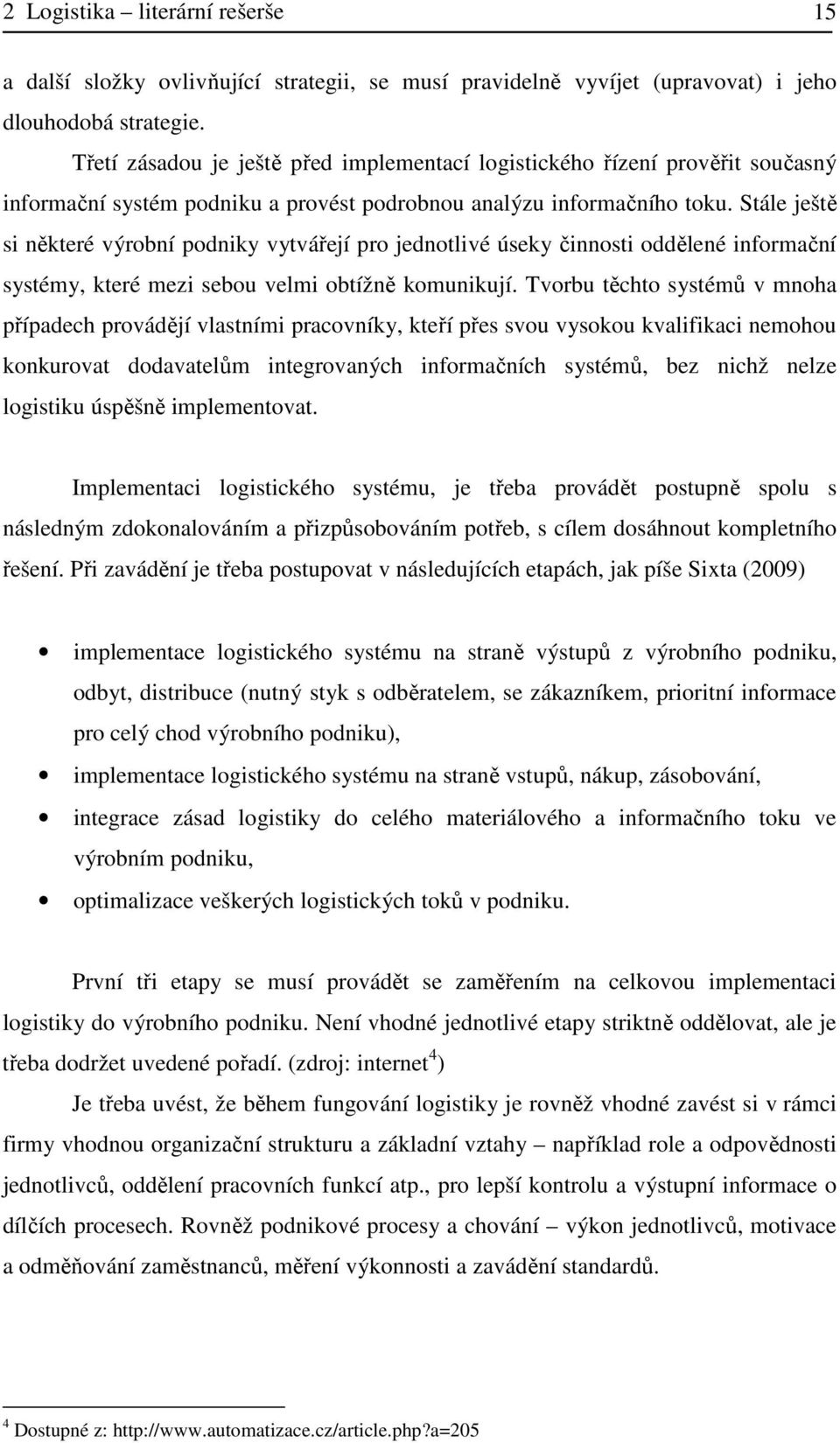 Stále ještě si některé výrobní podniky vytvářejí pro jednotlivé úseky činnosti oddělené informační systémy, které mezi sebou velmi obtížně komunikují.