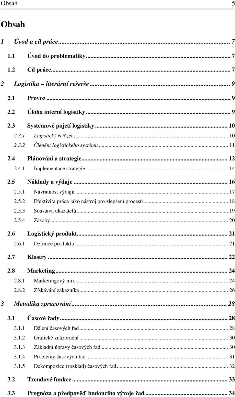 .. 17 2.5.2 Efektivita práce jako nástroj pro zlepšení procesů... 18 2.5.3 Soustava ukazatelů... 19 2.5.4 Zásoby... 20 2.6 Logistický produkt... 21 2.6.1 Definice produktu... 21 2.7 Klastry... 22 2.