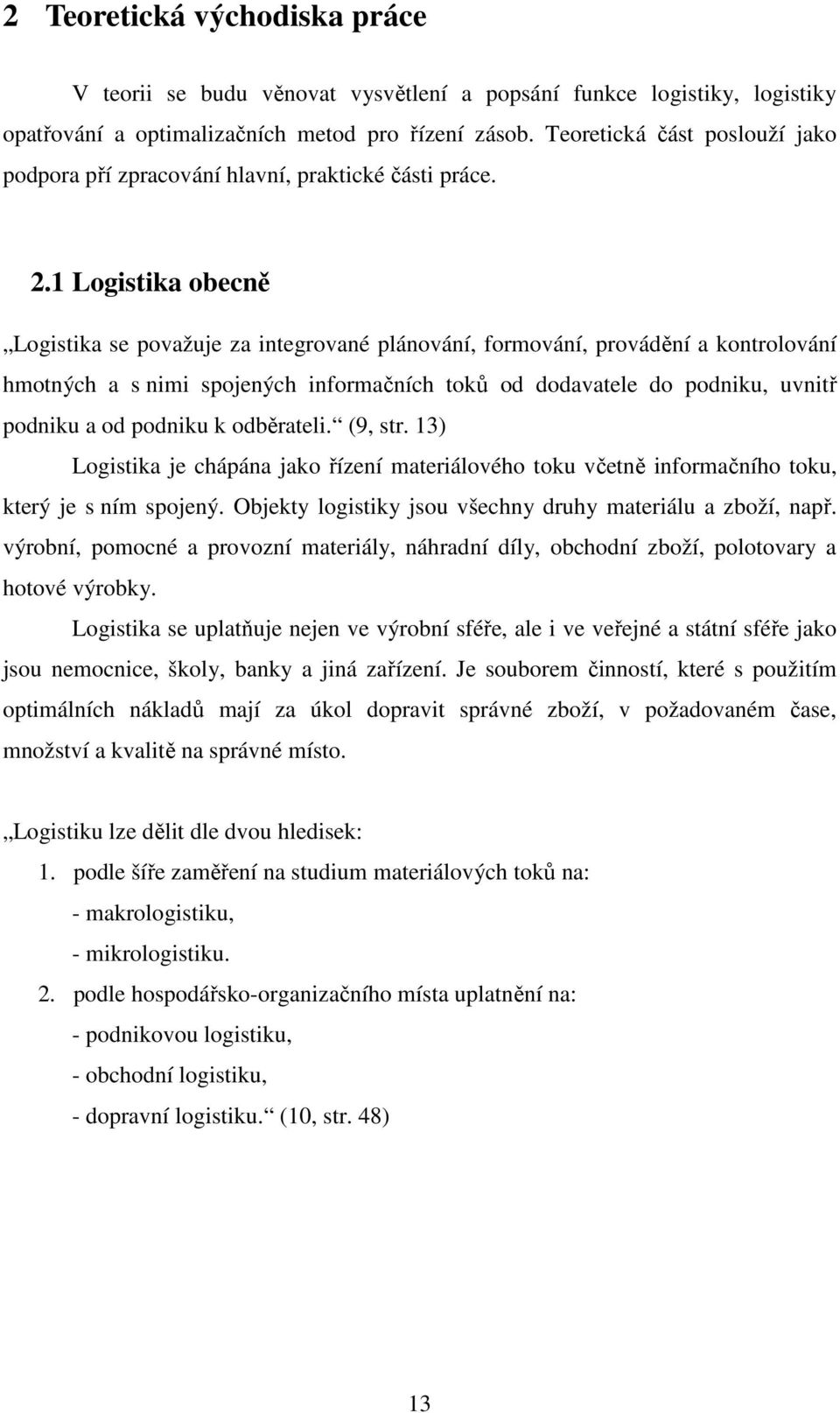 1 Logistika obecně Logistika se považuje za integrované plánování, formování, provádění a kontrolování hmotných a s nimi spojených informačních toků od dodavatele do podniku, uvnitř podniku a od
