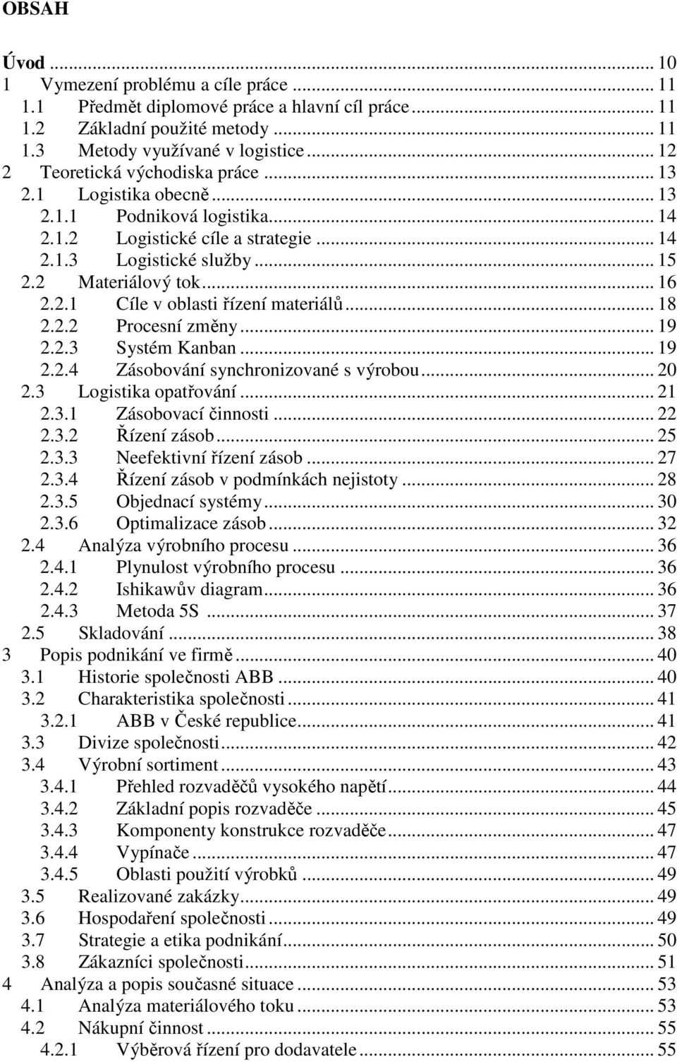 2.1 Cíle v oblasti řízení materiálů... 18 2.2.2 Procesní změny... 19 2.2.3 Systém Kanban... 19 2.2.4 Zásobování synchronizované s výrobou... 20 2.3 Logistika opatřování... 21 2.3.1 Zásobovací činnosti.