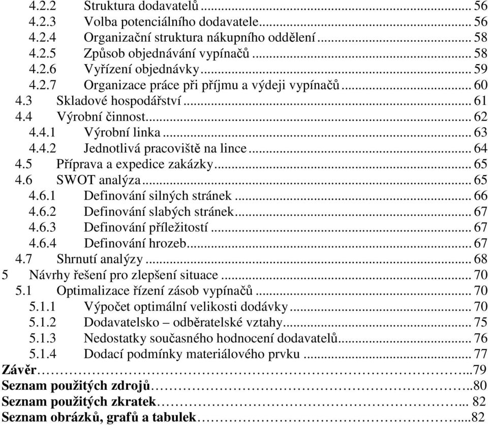 5 Příprava a expedice zakázky... 65 4.6 SWOT analýza... 65 4.6.1 Definování silných stránek... 66 4.6.2 Definování slabých stránek... 67 4.6.3 Definování příležitostí... 67 4.6.4 Definování hrozeb.