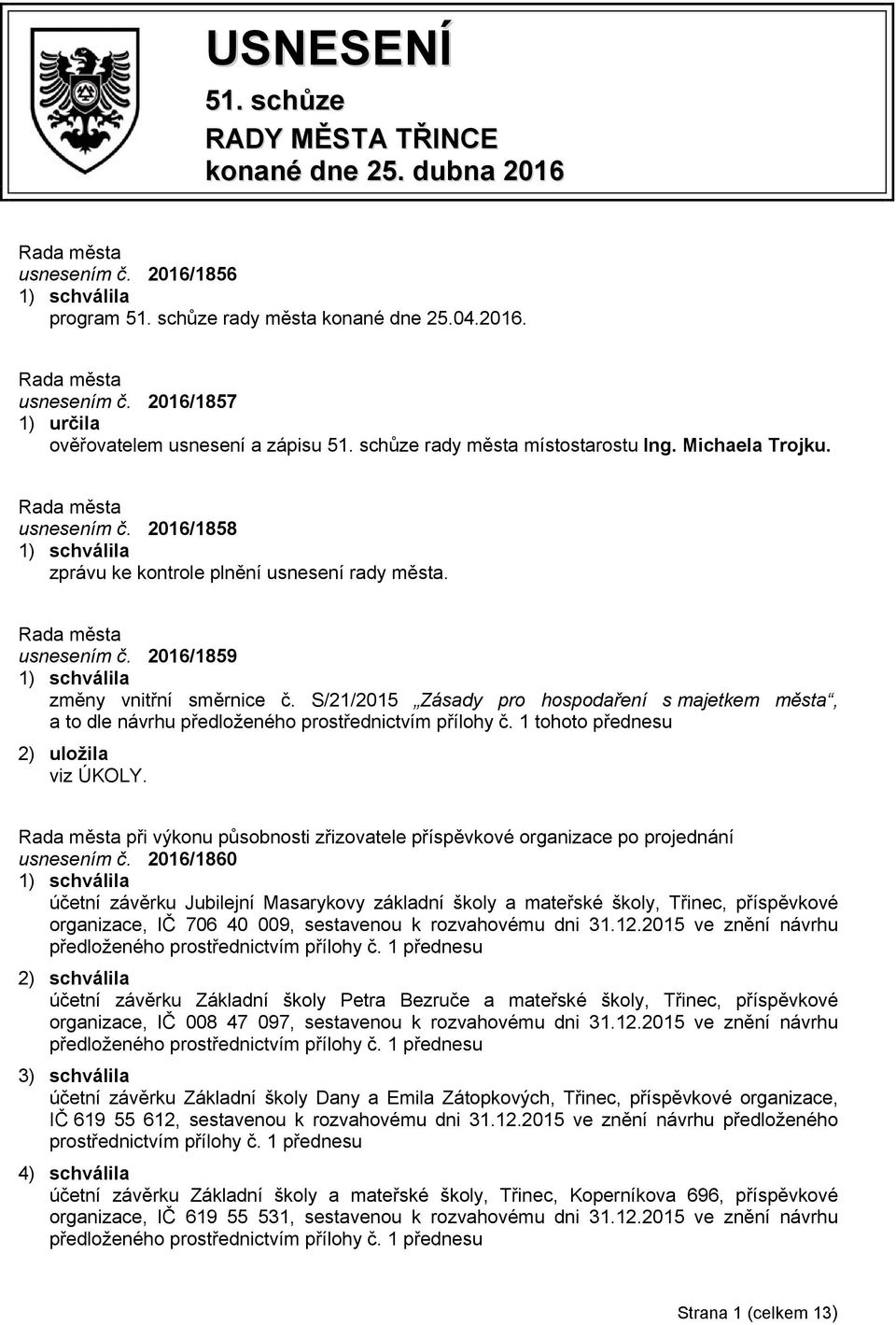 S/21/2015 Zásady pro hospodaření s majetkem města, a to dle návrhu předloženého prostřednictvím přílohy č. 1 tohoto přednesu 2) uložila viz ÚKOLY.