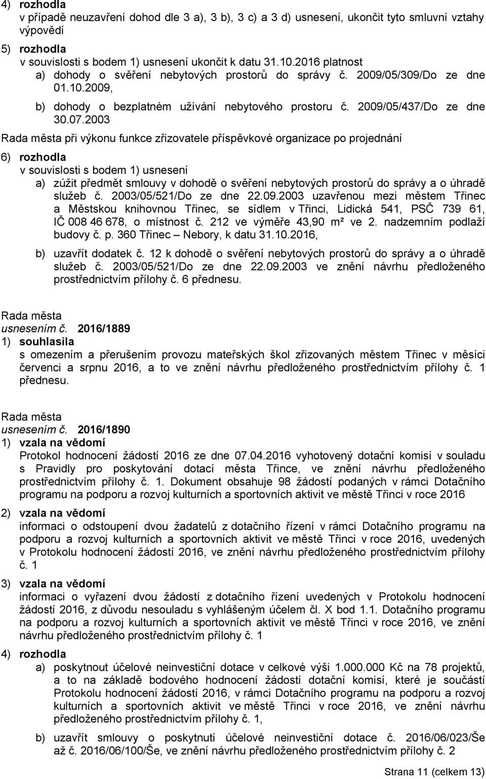 2003 při výkonu funkce zřizovatele příspěvkové organizace po projednání 6) rozhodla v souvislosti s bodem 1) usnesení a) zúžit předmět smlouvy v dohodě o svěření nebytových prostorů do správy a o
