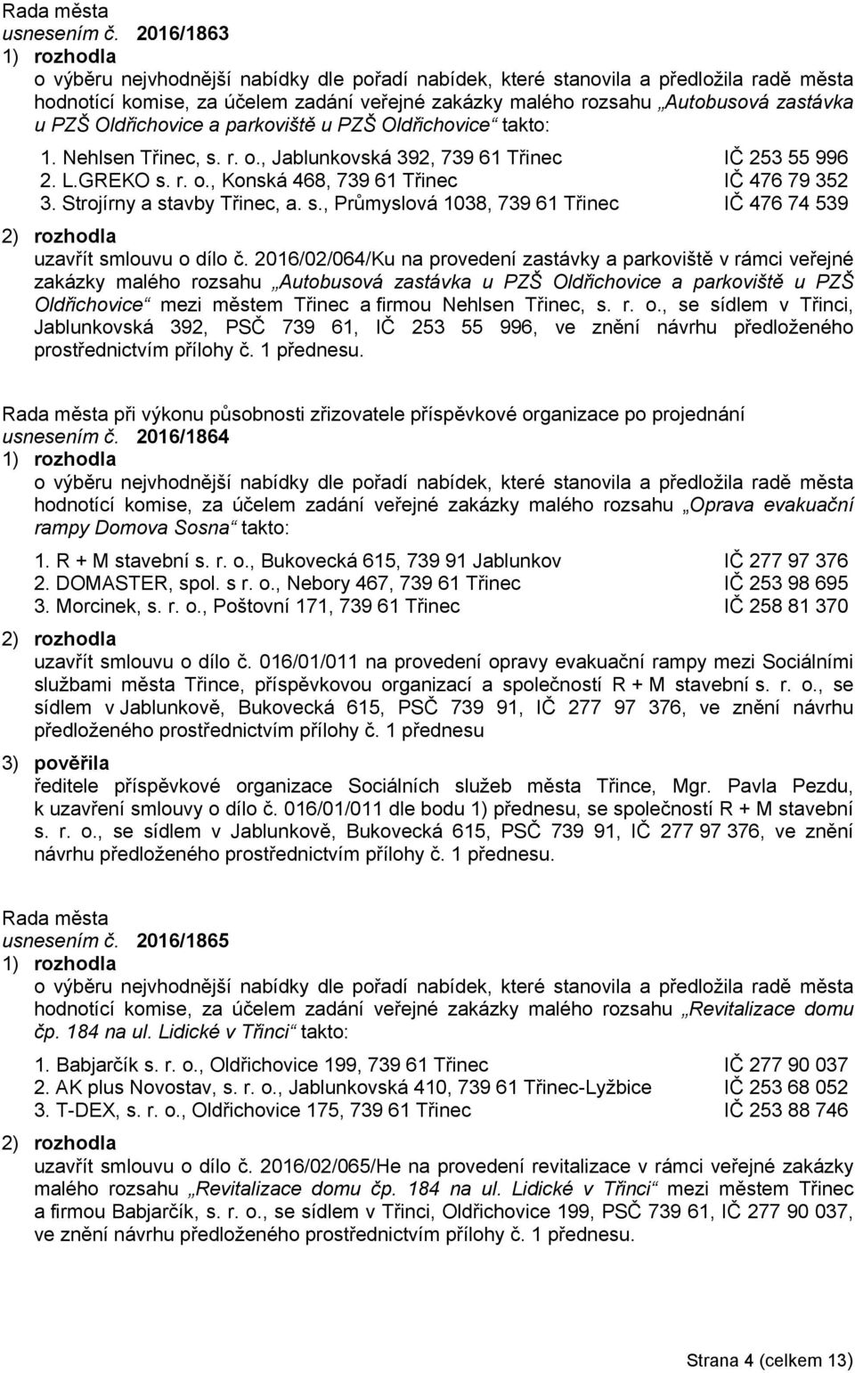 Oldřichovice a parkoviště u PZŠ Oldřichovice takto: 1. Nehlsen Třinec, s. r. o., Jablunkovská 392, 739 61 Třinec IČ 253 55 996 2. L.GREKO s. r. o., Konská 468, 739 61 Třinec IČ 476 79 352 3.