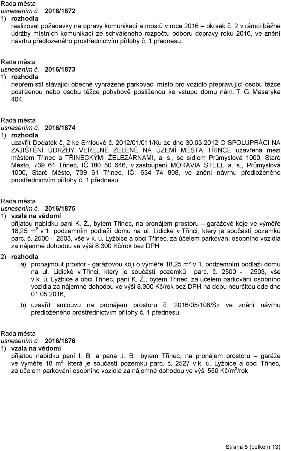 2016/1873 nepřemístit stávající obecné vyhrazené parkovací místo pro vozidlo přepravující osobu těžce postiženou nebo osobu těžce pohybově postiženou ke vstupu domu nám. T. G. Masaryka 404.