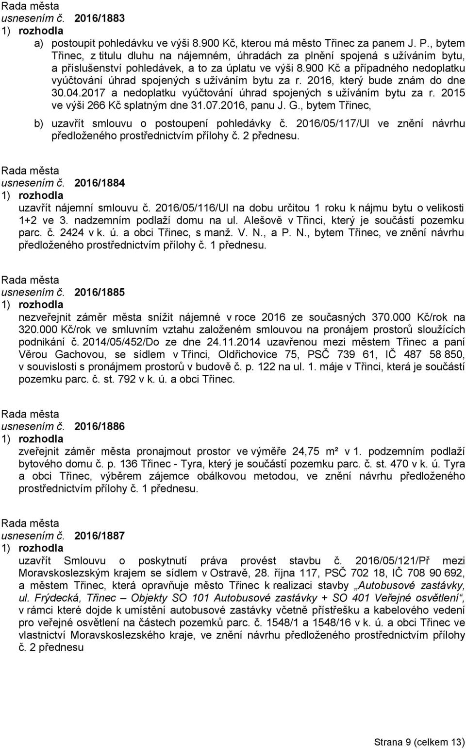 900 Kč a případného nedoplatku vyúčtování úhrad spojených s užíváním bytu za r. 2016, který bude znám do dne 30.04.2017 a nedoplatku vyúčtování úhrad spojených s užíváním bytu za r.