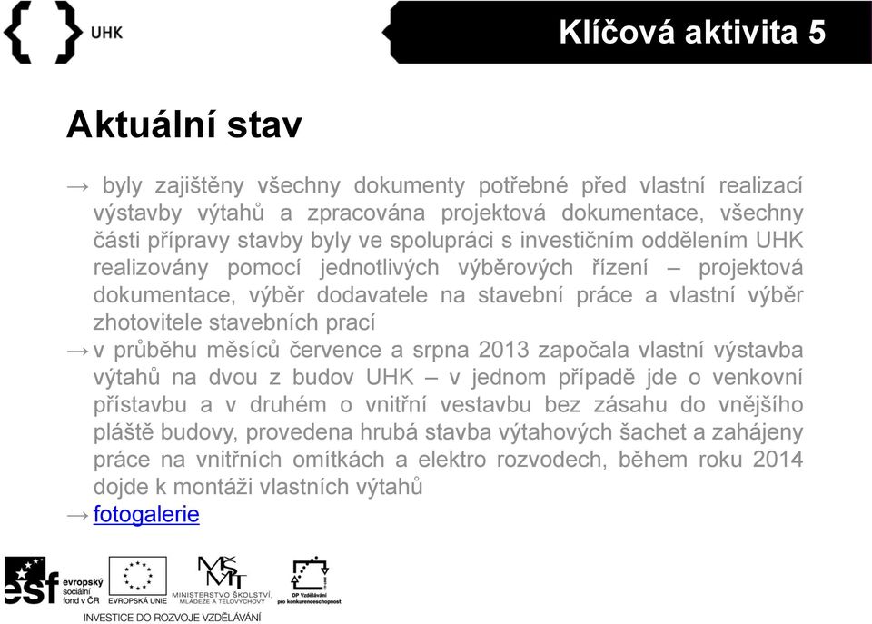 stavebních prací v průběhu měsíců července a srpna 2013 započala vlastní výstavba výtahů na dvou z budov UHK v jednom případě jde o venkovní přístavbu a v druhém o vnitřní vestavbu bez