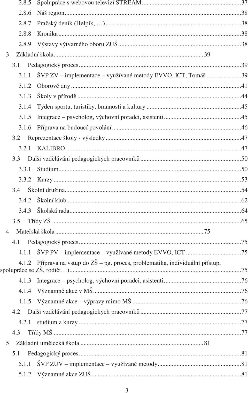 1.5 Integrace psycholog, výchovní poradci, asistenti... 45 3.1.6 Píprava na budoucí povolání... 46 3.2 Reprezentace školy - výsledky... 47 3.2.1 KALIBRO... 47 3.3 Další vzdlávání pedagogických pracovník.