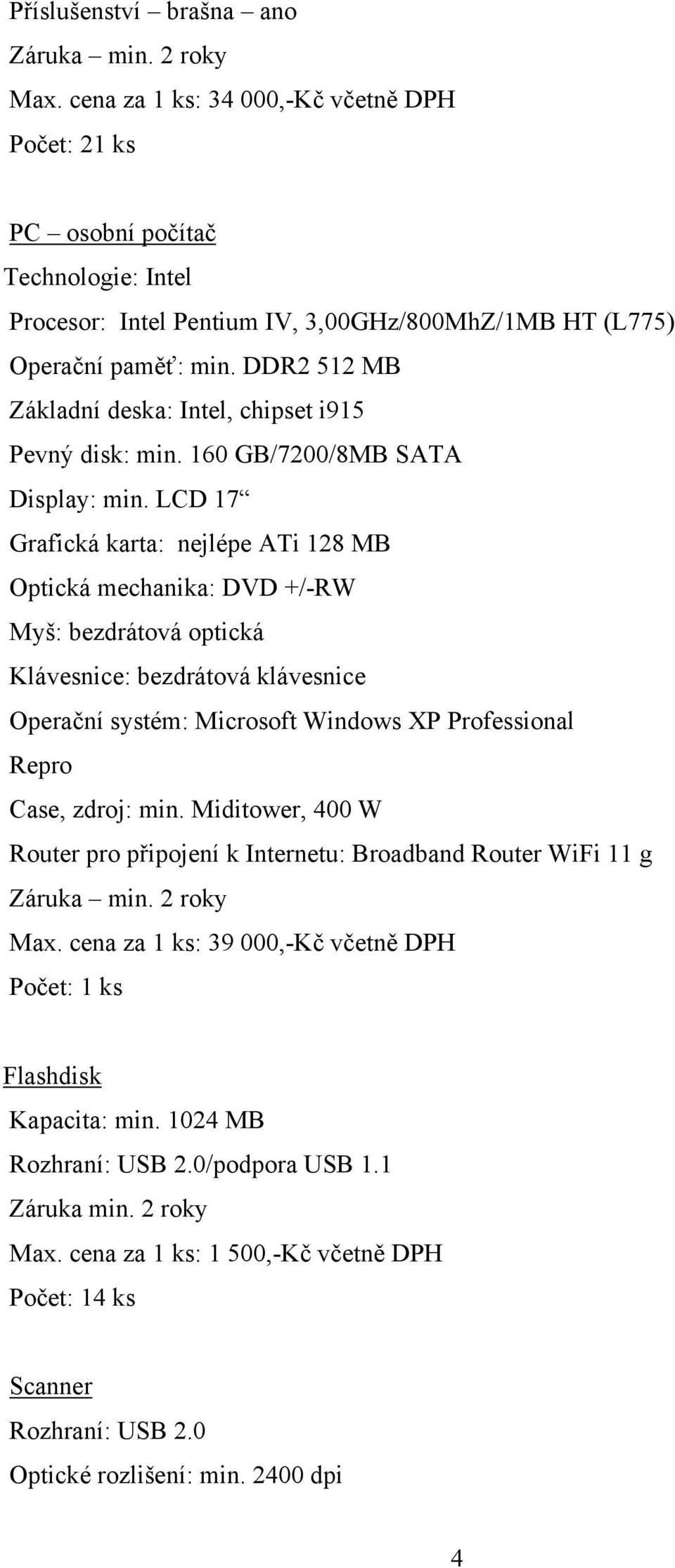 DDR2 512 MB Základní deska: Intel, chipset i915 Pevný disk: min. 160 GB/7200/8MB SATA Display: min.