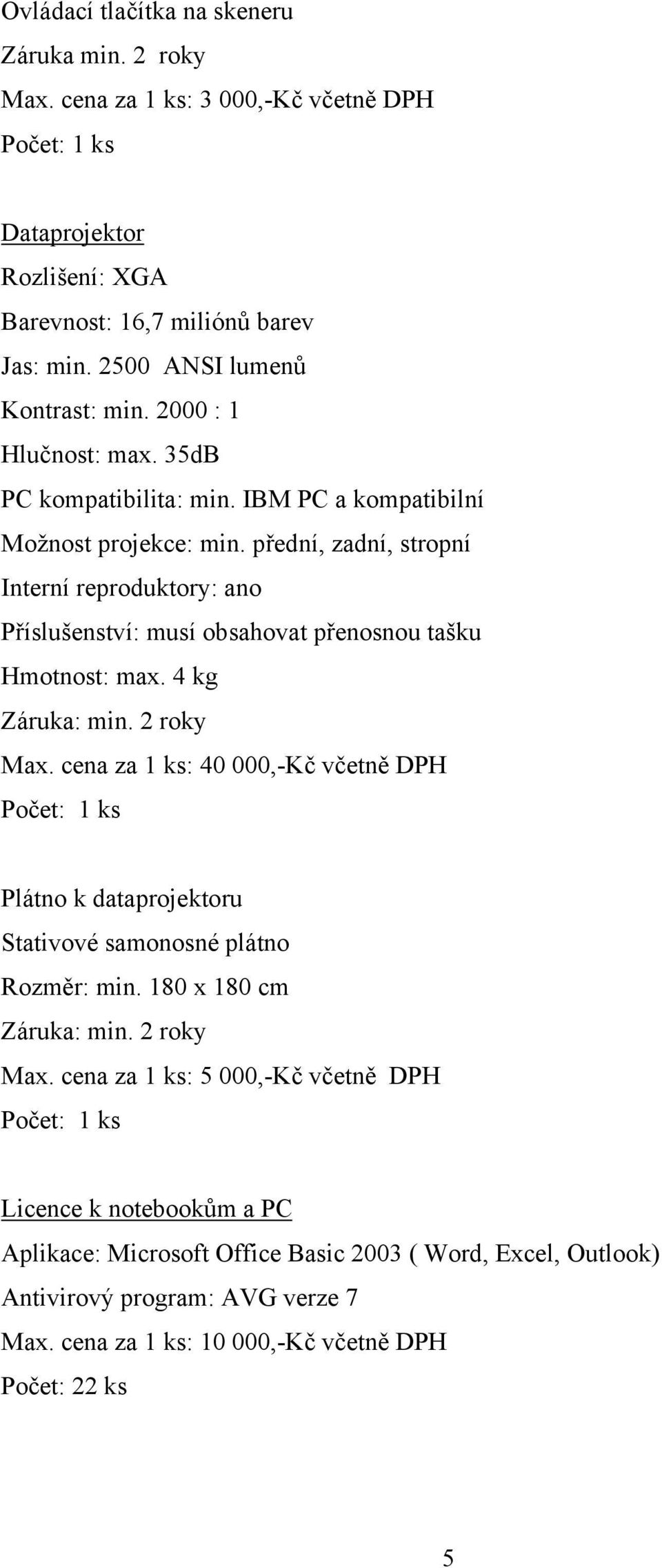 přední, zadní, stropní Interní reproduktory: ano Příslušenství: musí obsahovat přenosnou tašku Hmotnost: max. 4 kg Záruka: min. 2 roky Max.