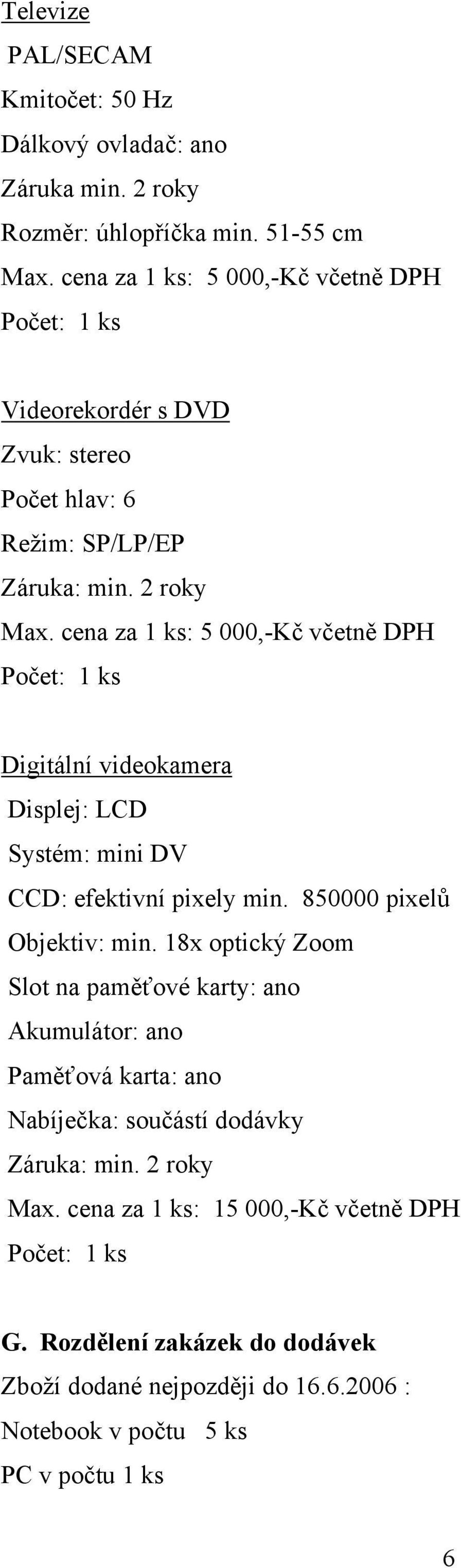 cena za 1 ks: 5 000,-Kč včetně DPH Digitální videokamera Displej: LCD Systém: mini DV CCD: efektivní pixely min. 850000 pixelů Objektiv: min.