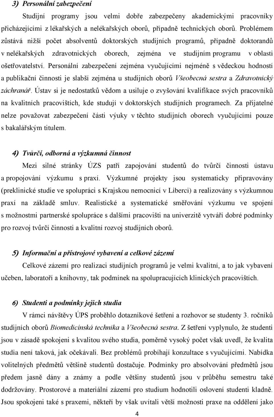 Personální zabezpečení zejména vyučujícími nejméně s vědeckou hodností a publikační činnosti je slabší zejména u studijních oborů Všeobecná sestra a Zdravotnický záchranář.